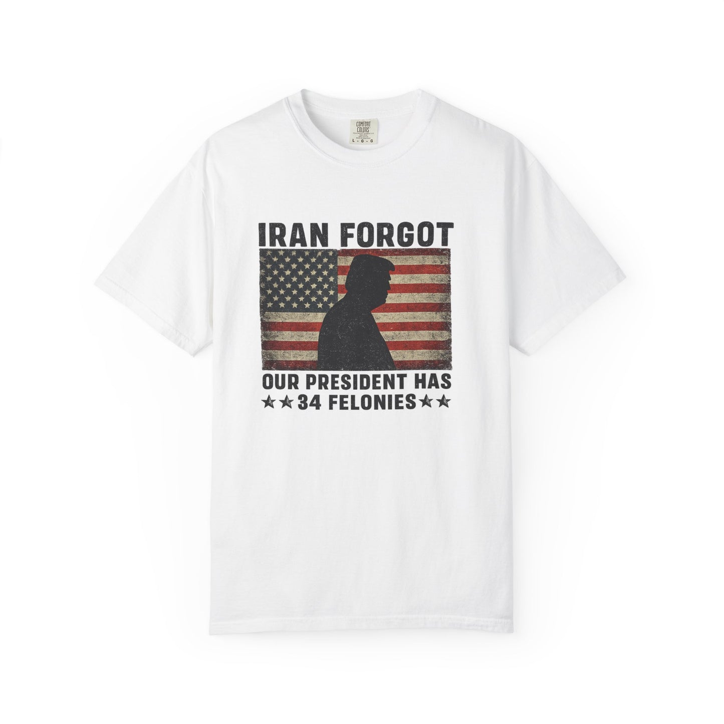 "Iran Forgot, Our President Has 34 Felonies" President Trump Comfort Colors T-Shirt