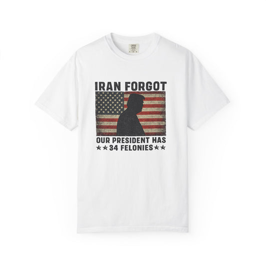 "Iran Forgot, Our President Has 34 Felonies" President Trump Comfort Colors T-Shirt