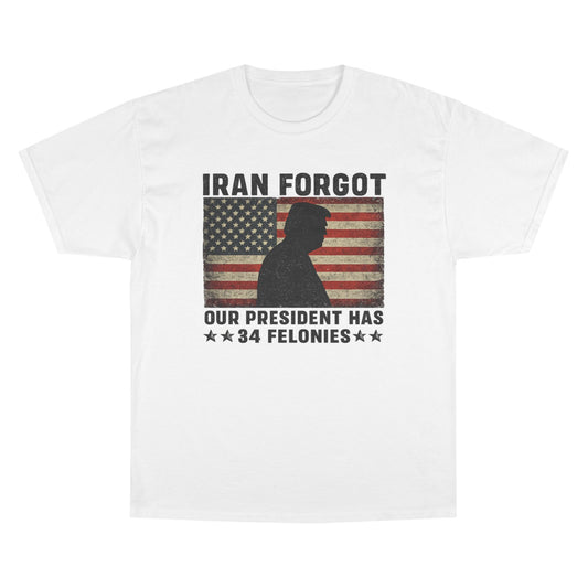 "Iran Forgot, Our President Has 34 Felonies" President Trump Champion Brand T-Shirt