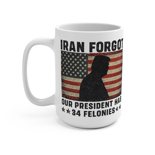 "Iran Forgot, Our President Has 34 Felonies" President Trump 15oz Coffee Mug