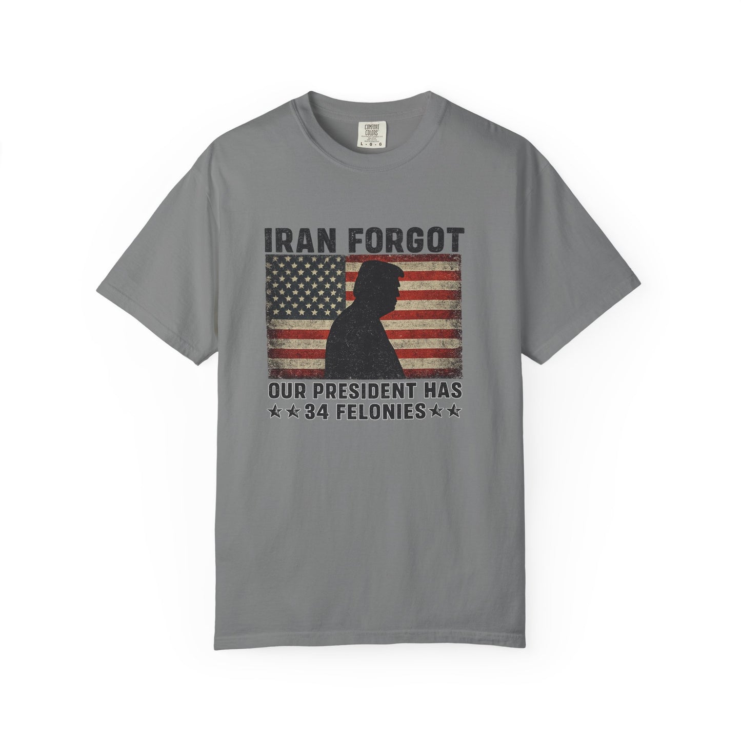 "Iran Forgot, Our President Has 34 Felonies" President Trump Comfort Colors T-Shirt