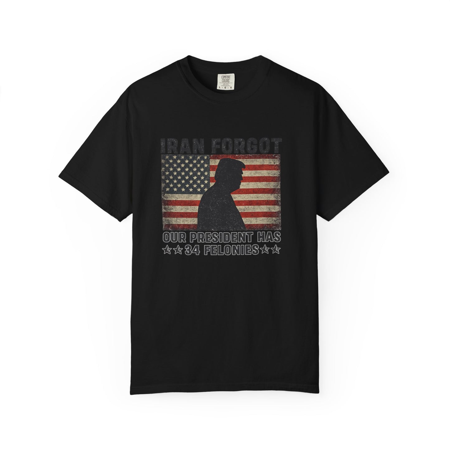 "Iran Forgot, Our President Has 34 Felonies" President Trump Comfort Colors T-Shirt
