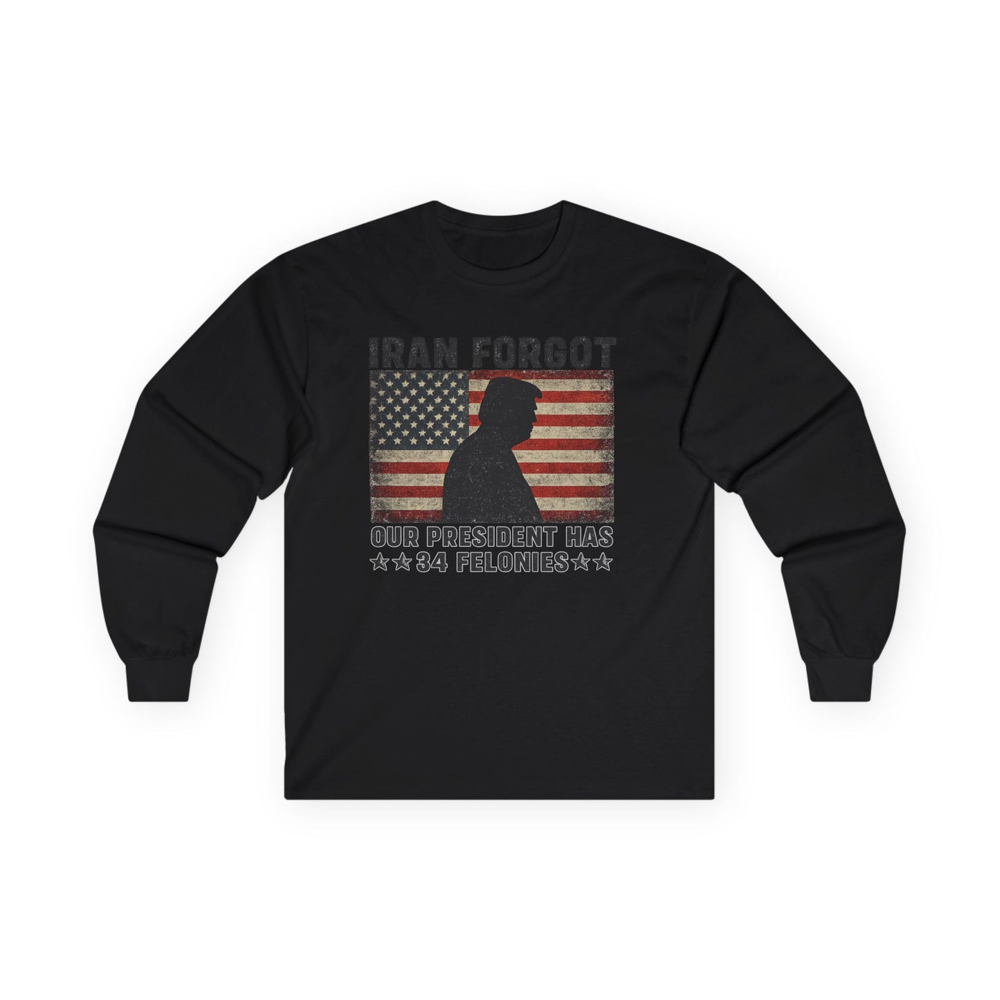 "Iran Forgot, Our President Has 34 Felonies" President Trump Long Sleeve T-Shirt