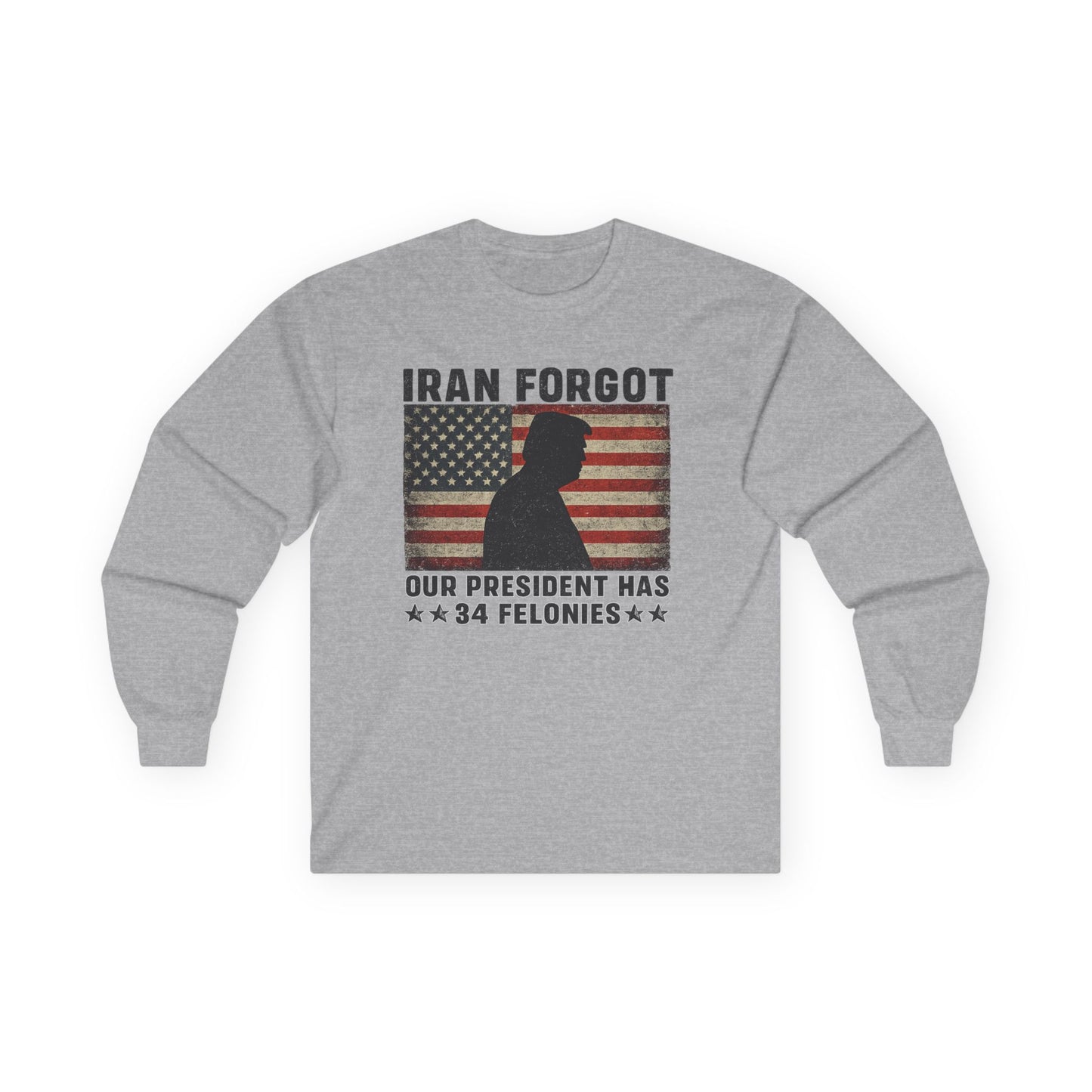 "Iran Forgot, Our President Has 34 Felonies" President Trump Long Sleeve T-Shirt