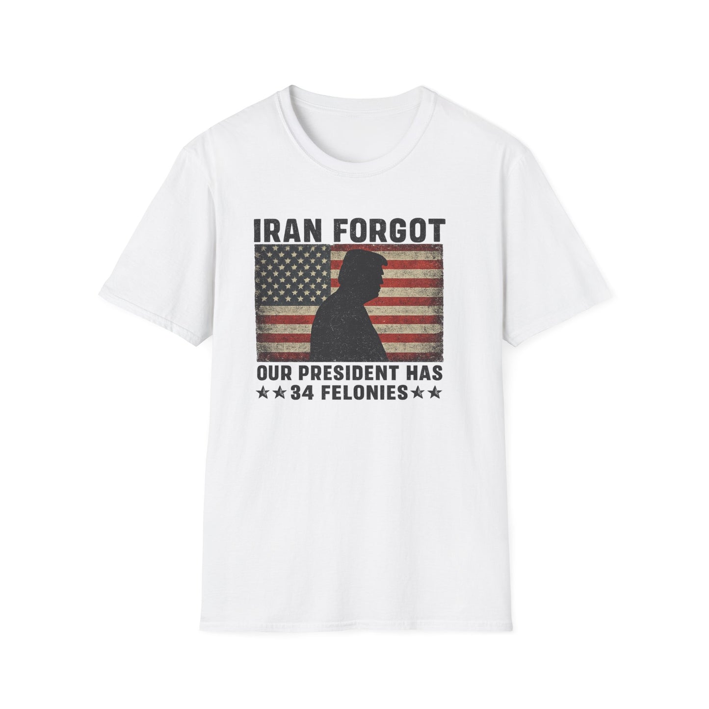 "Iran Forgot, Our President Has 34 Felonies" Gildan Brand T-Shirts